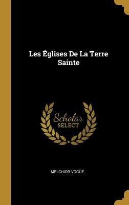 Les Églises De La Terre Sainte - Melchior Vogüé