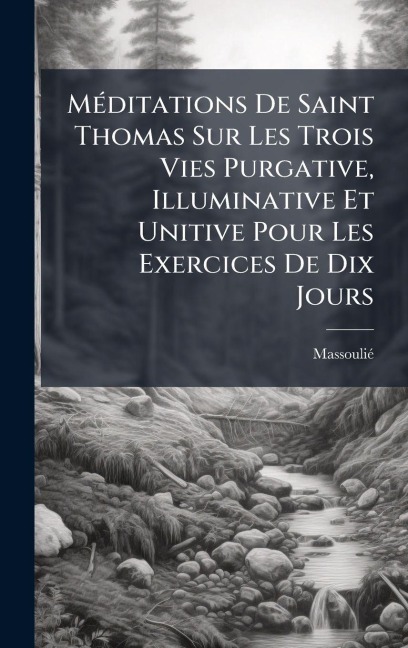 MÃ(c)ditations De Saint Thomas Sur Les Trois Vies Purgative, Illuminative Et Unitive Pour Les Exercices De Dix Jours - 
