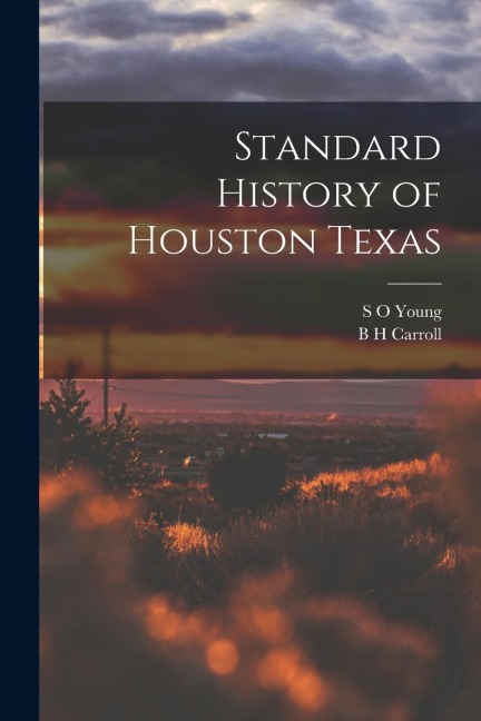 Standard History of Houston Texas - B. H. Carroll, S. O. Young