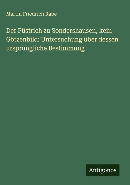 Der Püstrich zu Sondershausen, kein Götzenbild: Untersuchung über dessen ursprüngliche Bestimmung - Martin Friedrich Rabe
