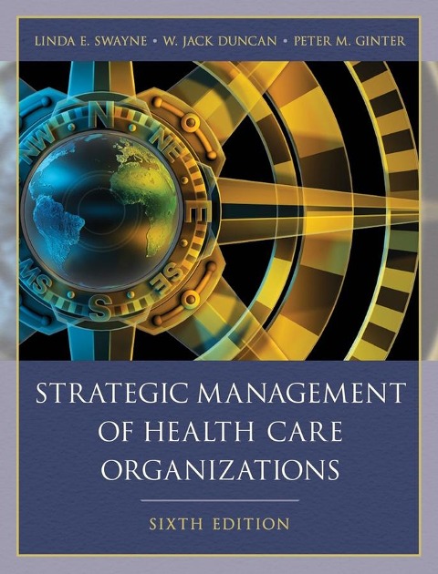 Strategic Management of Health Care Organizations - Linda E. Swayne, Peter M. Ginter, W. Jack Duncan