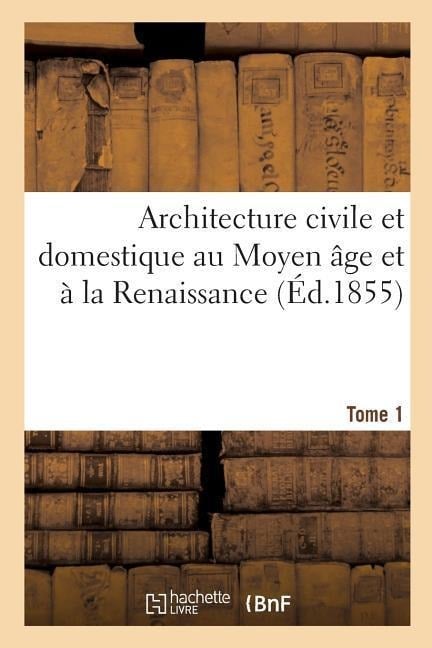 Architecture Civile Et Domestique Au Moyen Âge Et À La Renaissance. Tome 1 - Aymar Verdier