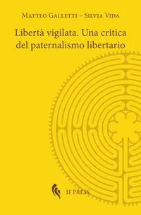 Libertà vigilata. Una critica del paternalismo libertario - Matteo Galletti, Silvia Vida
