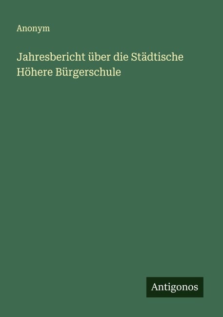 Jahresbericht über die Städtische Höhere Bürgerschule - Anonym