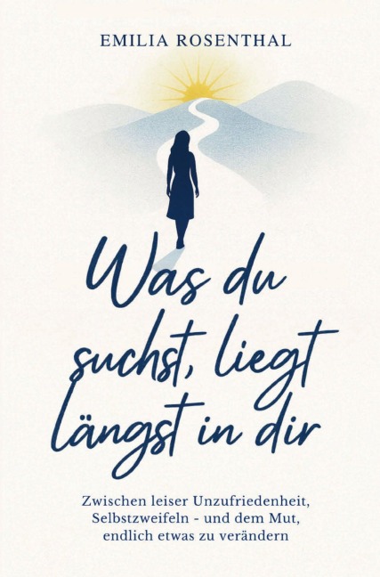 Was du suchst, liegt längst in dir: Zwischen leiser Unzufriedenheit, Selbstzweifeln - und dem Mut, endlich etwas zu verändern - Emilia Rosenthal