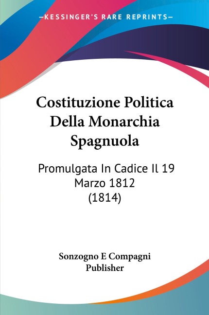 Costituzione Politica Della Monarchia Spagnuola - Sonzogno E Compagni Publisher