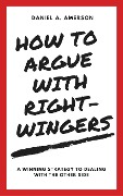 Cover-Bild zum Titel 'How to Argue with Right-Wingers - A Winning Strategy to Dealing With the Other Side' von 'Daniel A. Amerson'