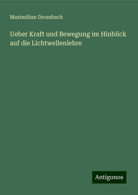 Ueber Kraft und Bewegung im Hinblick auf die Lichtwellenlehre - Maximilian Drossbach