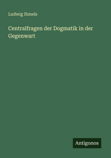 Centralfragen der Dogmatik in der Gegenwart - Ludwig Ihmels