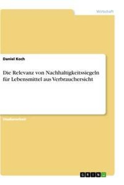 Die Relevanz von Nachhaltigkeitssiegeln für Lebensmittel aus Verbrauchersicht - Daniel Koch