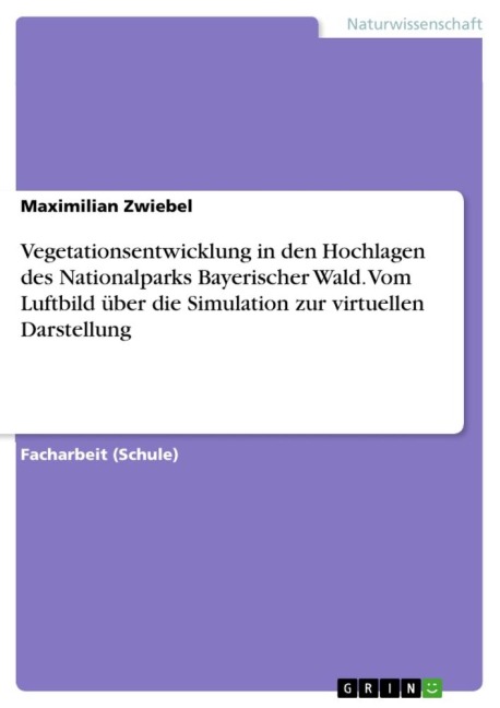 Vegetationsentwicklung in den Hochlagen des Nationalparks Bayerischer Wald. Vom Luftbild über die Simulation zur virtuellen Darstellung - Maximilian Zwiebel