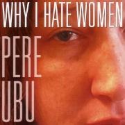 Why I Hate Women - Pere Ubu