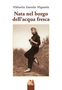 Nata nel borgo dell'acqua fresca - Vittoria Carola Vignola