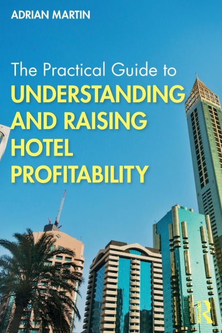 The Practical Guide to Understanding and Raising Hotel Profitability - Adrian Martin