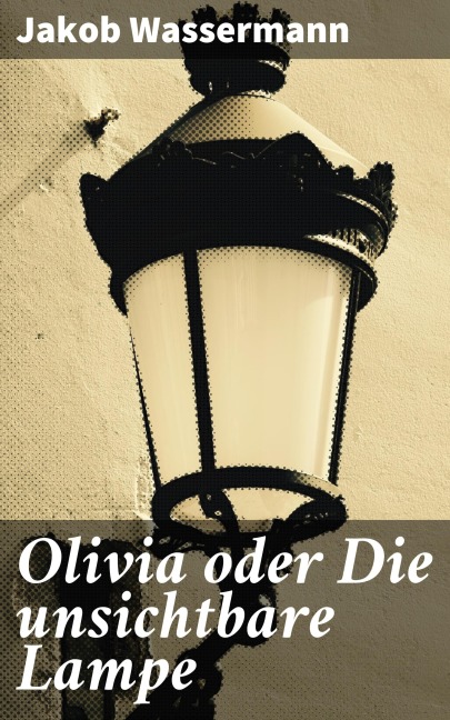Olivia oder Die unsichtbare Lampe - Jakob Wassermann