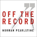 Off the Record Lib/E: The Press, the Government, and the War Over Anonymous Sources - Norman Pearlstine