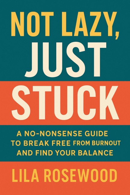 Not Lazy, Just Stuck" A No-Nonsense Guide to Break Free from Burnout and Find Your Balance (The Break Free Series, #2) - Lila Rosewood