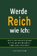 Werde Reich wie Ich: Praktischer Leitfaden zur Erreichung finanzieller Freiheit und eines Millionärsdenkens - Denken, Handeln und Reich Werden - Lucas Alexander Grammh