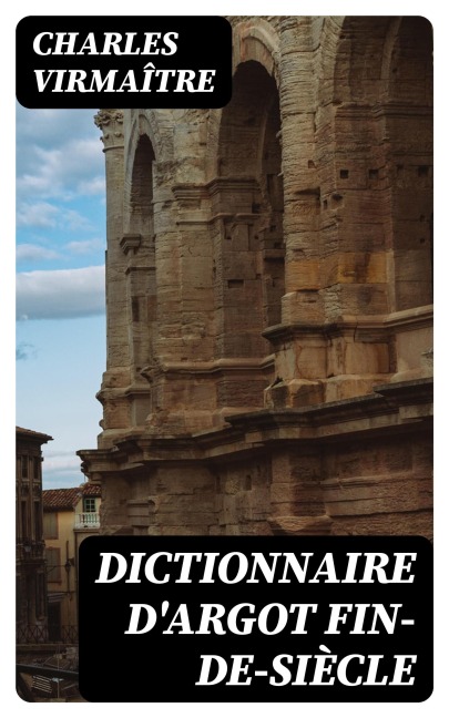 Dictionnaire d'argot fin-de-siècle - Charles Virmaître