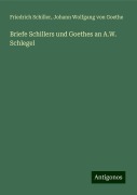 Briefe Schillers und Goethes an A.W. Schlegel - Friedrich Schiller, Johann Wolfgang von Goethe