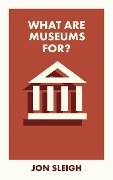 What Are Museums For? - Jon Sleigh