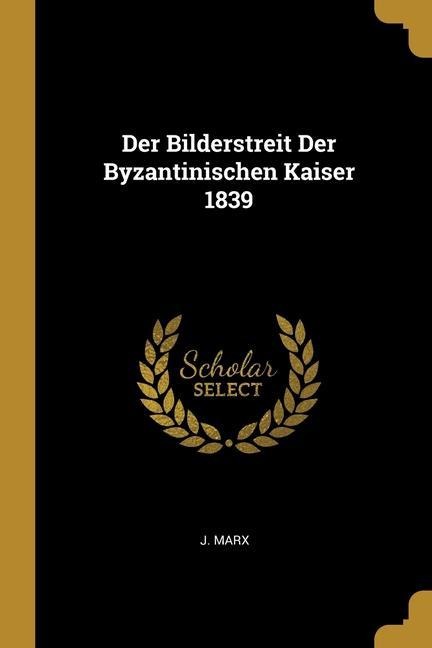 Der Bilderstreit Der Byzantinischen Kaiser 1839 - J. Marx