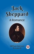 Cover-Bild zum Titel 'Jack Sheppard A Romance' von 'Ainsworth William Harrison'