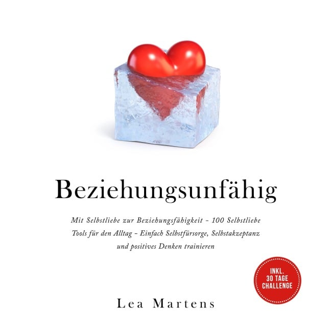 Beziehungsunfähig: Mit Selbstliebe zur Beziehungsfähigkeit - 100 Selbstliebe Tools für den Alltag - Einfach Selbstfürsorge, Selbstakzeptanz und positives Denken trainieren - inkl. 30 Tage Challenge - Lea Martens