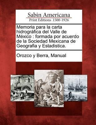 Memoria para la carta hidrográfica del Valle de México: formada por acuerdo de la Sociedad Mexicana de Geografia y Estadistica. - 