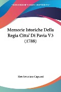 Memorie Istoriche Della Regia Citta' Di Pavia V3 (1788) - Siro Severino Capsoni
