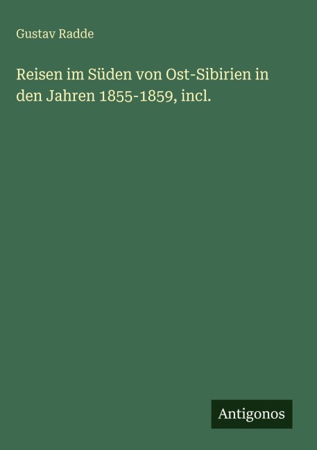 Reisen im Süden von Ost-Sibirien in den Jahren 1855-1859, incl. - Gustav Radde