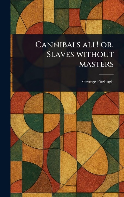 Cannibals All! or, Slaves Without Masters - George Fitzhugh