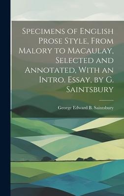 Specimens of English Prose Style, From Malory to Macaulay, Selected and Annotated, With an Intro. Essay, by G. Saintsbury - George Edward B. Saintsbury