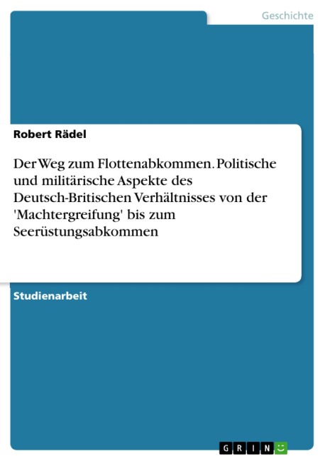 Der Weg zum Flottenabkommen - Politische und militärische Aspekte des Deutsch-Britischen Verhältnisses von der 'Machtergreifung' bis zum Seerüstungsabkommen am 18. Juni 1935 im Spiegel der Forschung - Robert Rädel