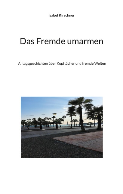 Das Fremde umarmen - Isabel Kirschner