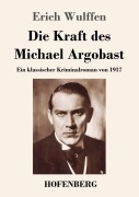 Cover-Bild zum Titel 'Die Kraft des Michael Argobast' von 'Erich Wulffen'