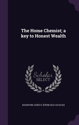 The Home Chemist; a key to Honest Wealth - 