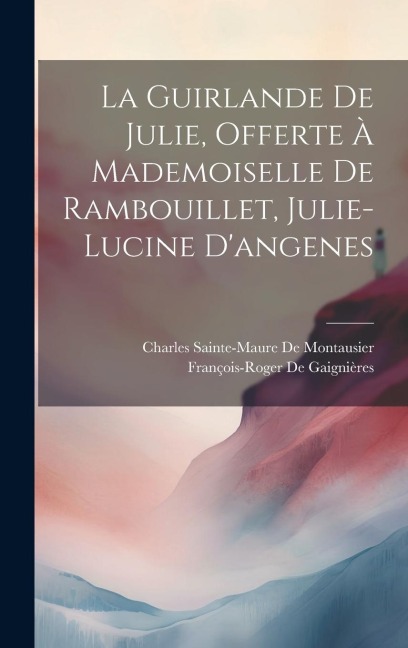 La Guirlande De Julie, Offerte À Mademoiselle De Rambouillet, Julie-Lucine D'angenes - Charles Sainte-Maure De Montausier, François-Roger De Gaignières