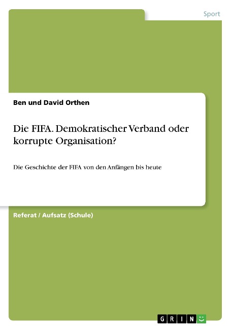 Die FIFA. Demokratischer Verband oder korrupte Organisation? - Ben Und David Orthen