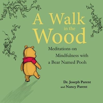 A Walk in the Wood: Meditations on Mindfulness with a Bear Named Pooh - Joseph Parent, Nancy Parent