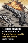 Cover-Bild zum Titel 'Nur die Harten begräbt man im Garten: Sechs Krimis' von 'Alfred Bekker, Pete Hackett'