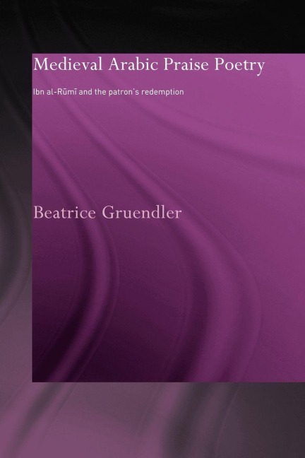 Medieval Arabic Praise Poetry - Beatrice Gruendler
