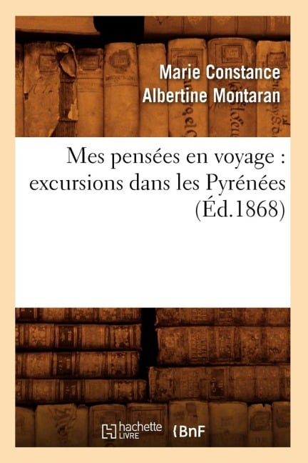 Mes Pensées En Voyage: Excursions Dans Les Pyrénées (Éd.1868) - Marie Constance Albertine Montaran