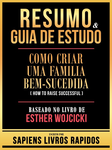 Resumo & Guia De Estudo - Como Criar Uma Familia Bem-Sucedida (How To Raise Successful) - Baseado No Livro De Esther Wojcicki - Sapiens Livros Rapidos, Sapiens Livros Rapidos