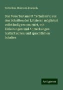 Das Neue Testament Tertullian's; aus den Schriften des Letzteren möglichst vollständig reconstruirt, mit Einleitungen und Anmerkungen textkritischen und sprachlichen Inhaltes - Tertullian, Hermann Roensch