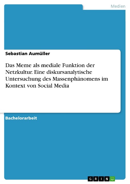 Das Meme als mediale Funktion der Netzkultur. Eine diskursanalytische Untersuchung des Massenphänomens im Kontext von Social Media - Sebastian Aumüller