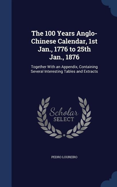 The 100 Years Anglo-Chinese Calendar, 1st Jan., 1776 to 25th Jan., 1876 - Pedro Loureiro