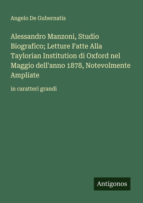 Alessandro Manzoni, Studio Biografico; Letture Fatte Alla Taylorian Institution di Oxford nel Maggio dell'anno 1878, Notevolmente Ampliate - Angelo De Gubernatis