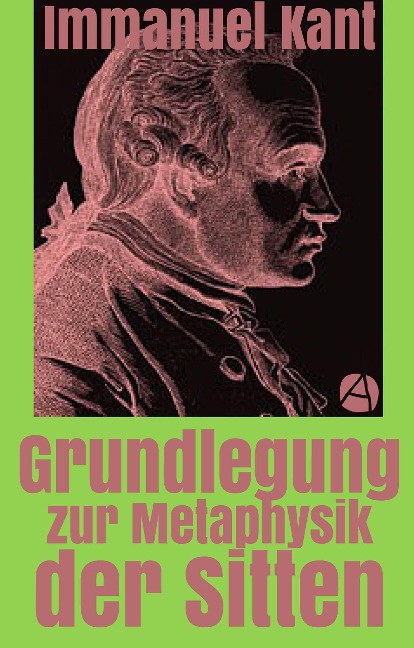 Grundlegung zur Metaphysik der Sitten - Immanuel Kant
