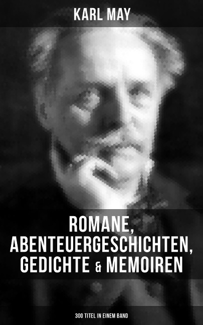 Karl May: Romane, Abenteuergeschichten, Gedichte & Memoiren (300 Titel in einem Band) - Karl May